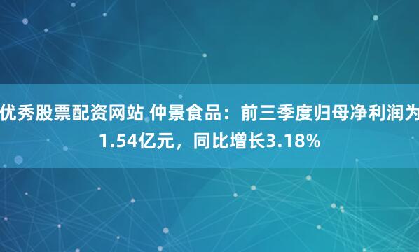 优秀股票配资网站 仲景食品:前三季度归母净利润为1.54亿元,同比增长3.18%