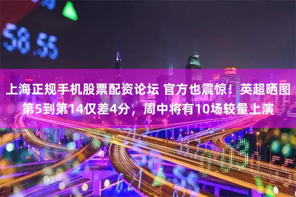 上海正规手机股票配资论坛 官方也震惊！英超晒图第5到第14仅差4分，周中将有10场较量上演