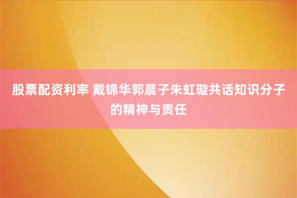 股票配资利率 戴锦华郭晨子朱虹璇共话知识分子的精神与责任