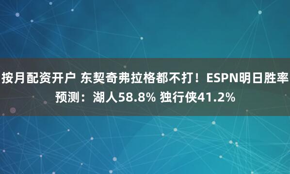 按月配资开户 东契奇弗拉格都不打！ESPN明日胜率预测：湖人58.8% 独行侠41.2%