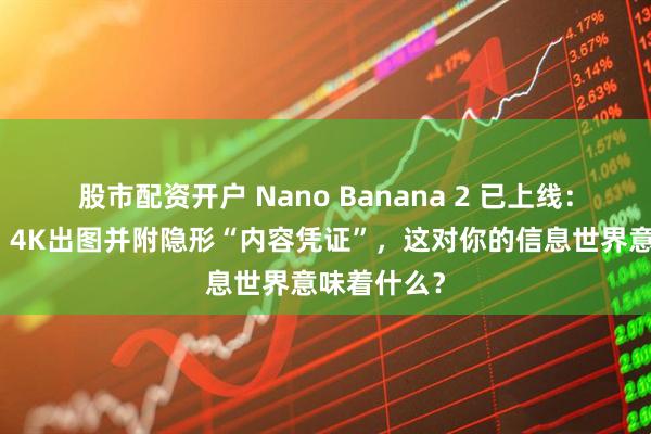 股市配资开户 Nano Banana 2 已上线：又快又稳、4K出图并附隐形“内容凭证”，这对你的信息世界意味着什么？