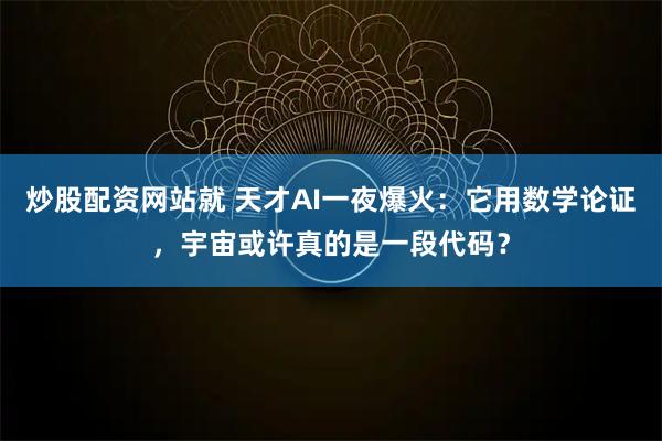 炒股配资网站就 天才AI一夜爆火：它用数学论证，宇宙或许真的是一段代码？