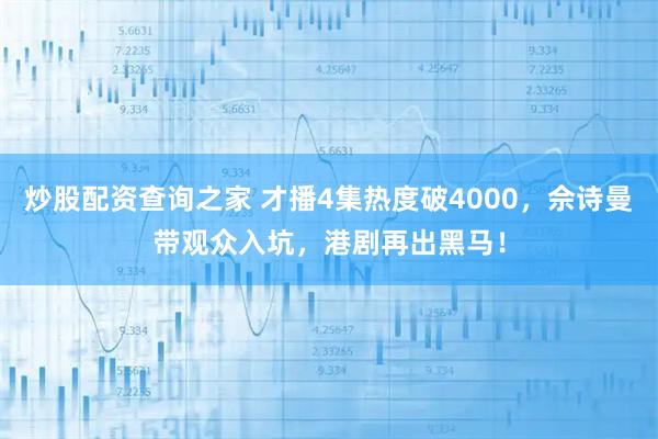 炒股配资查询之家 才播4集热度破4000，佘诗曼带观众入坑，港剧再出黑马！