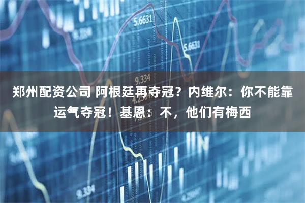 郑州配资公司 阿根廷再夺冠?内维尔:你不能靠运气夺冠!基恩:不,他们有梅西