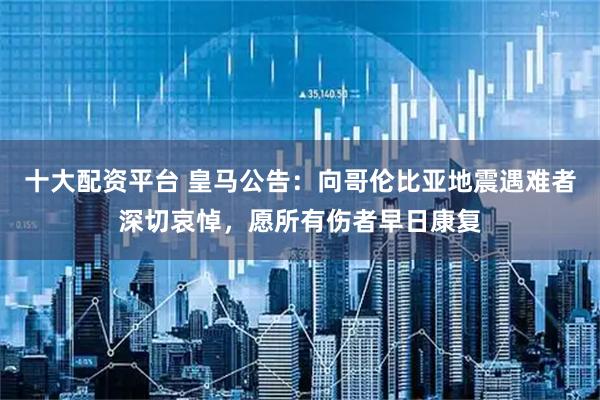 十大配资平台 皇马公告：向哥伦比亚地震遇难者深切哀悼，愿所有伤者早日康复