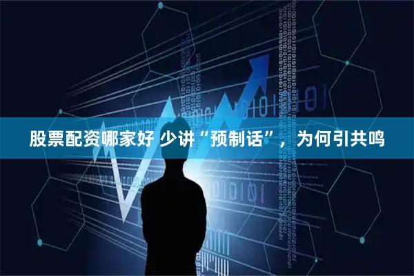 股票配资哪家好 少讲“预制话”，为何引共鸣