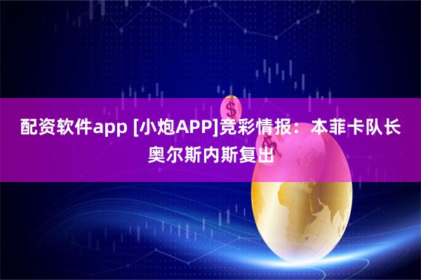 配资软件app [小炮APP]竞彩情报：本菲卡队长奥尔斯内斯复出