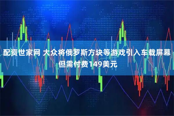配资世家网 大众将俄罗斯方块等游戏引入车载屏幕 但需付费149美元